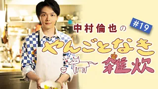 第19回【連載最終回・今後に関しての雑談＆禁断の具沢山雑炊レシピ】中村倫也さんと雑談＆レシピ動画「やんごとなき雑炊」