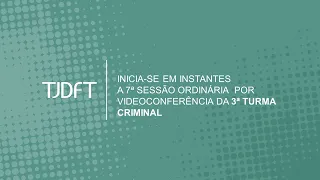 7ª SESSÃO ORDINÁRIA  POR VIDEOCONFERÊNCIA DA 3ª TURMA CRIMINAL