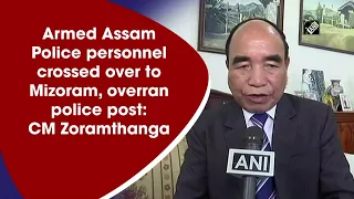 Armed Assam Police personnel crossed over to Mizoram, overran police post: CM Zoramthanga