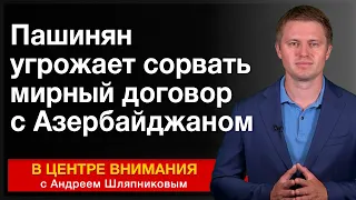 Пашинян угрожает сорвать мирный договор с Азербайджаном