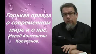 Горькая правда о современном мире  и о нас. Иерей Константин Корепанов.