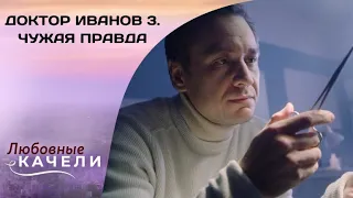 ПРОФЕССИОНАЛЬНЫЙ ДОЛГ СЫГРАЛ С НИМ ЗЛУЮ ШУТКУ! Доктор Иванов 3. Чужая правда. Все серии. Драма