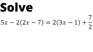 Solve 5x-2(2x-7)=2(3x-1)+7/2