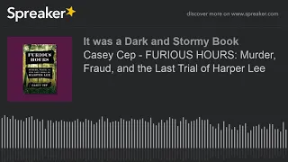 Casey Cep - FURIOUS HOURS: Murder, Fraud, and the Last Trial of Harper Lee (part 3 of 4)