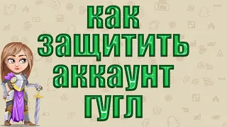 Двухэтапная Аутентификация.  Как Защитить Аккаунт Гугл