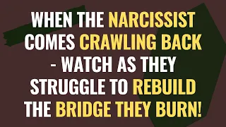 When the Narcissist Comes Crawling Back - Watch as They Struggle to Rebuild The Bridge They Burn!