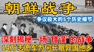 朝鲜战争！深刻揭秘一场“错误”的战争，14万志愿军为何长眠异国他乡？朝鲜战争背后争议极大的5个历史细节！