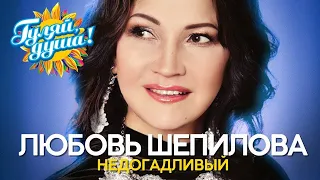 Любовь Шепилова - Недогадливый - Душевные песни