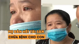 Mẹ bán hết tài sản chữa bệnh cho con: 'Thà không có nhà còn hơn nhìn con ra đi'