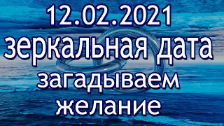 Зеркальная дата 12.02.2021 года. Что нельзя делать. Загадываем желание