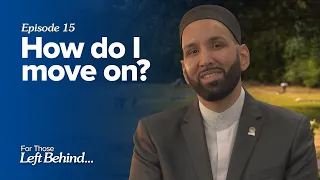 Ep. 15: How do I move on? | For Those Left Behind by Dr. Omar Suleiman