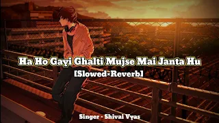 Ha Ho Gayi Ghalti Mujse Mai Janta Hu (Slowed×Reverb)//Shivai Vyas//#lofi #sad_lofi_song #lofivibes