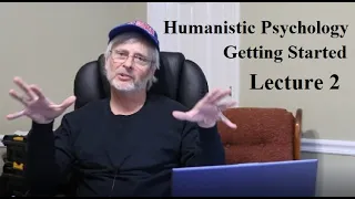 Humanistic Psychology:  Getting Started, Lecture 2