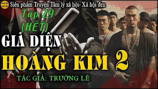 GIẢ DIỆN HOÀNG KIM [ Phần2] - Tập 29(HẾT) - TG Trường Lê | Truyện tâm lý xã hội, xã hội đen quá hay