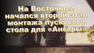 На Восточном начался второй этап монтажа пускового стола для «Ангары»