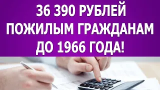 Выплата 36 390 рублей пожилым гражданам кто родился до 1966 года!