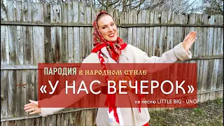 "У НАС ВЕЧЕРОК" - пародия в народном стиле на LITTLE BIG - UNO