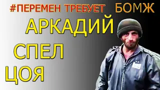 ★ БОМЖ спел ЦОЯ ★ ПЕРЕМЕН требует БОМЖ ★ Аркадий ★