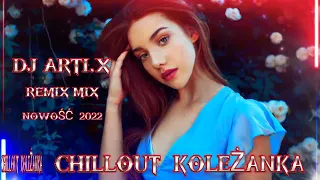 CHILLOUT KOLEŻANKA NOWOŚĆ 2022 REMIX MIX DJ ARTI.X 🎧💿📀❤️