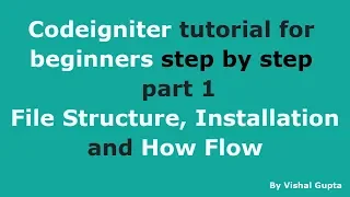 Codeigniter tutorial for beginners step by step - part 1 (File Structure, Installation and How Flow)