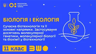 11 клас. Біологія і екологія. Сучасна біотехнологія та її основні напрямки