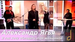 Александр Ягья — Я так хочу обладать этой женщиной (LIVE, 2012)