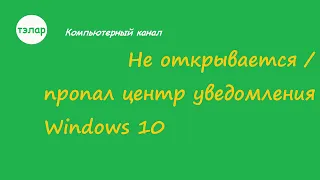 Не открывается / пропал центр уведомлений Windows 10