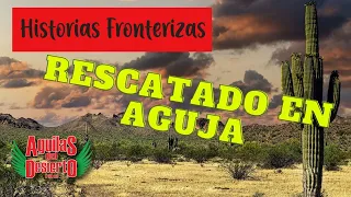 Aguilas del Desierto - Historias Fronterizas - Rescatado en Aguja