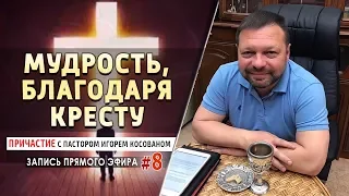 #8 Мудрость, благодаря кресту - - Причастие с пастором Игорем Косованом.