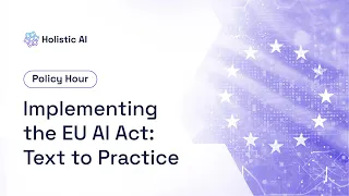 Implementing the EU AI Act: Text to Practice  - Holistic AI Policy Hour