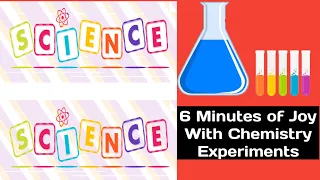 6 Minutes of Joy With Chemistry Experiments