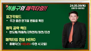 서동구 매직타임 2024.5.9(목):전일 HERO - 휴메딕스(+10.4%-추천4.12일)/반도체/자동차/2차전지/조선.원전/주간옵션만기일 변동성 학인(외인 선물매도강도)!!