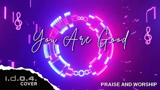 YOU ARE GOOD - I.D.O.4. (Cover) Praise and Worship with Lyrics
