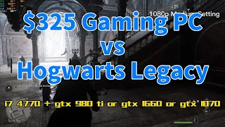 $325 gaming pc vs Hogwarts Legacy (i7-4770 + gtx 980ti/gtx 1660/gtx 1070) 1080p medium & high