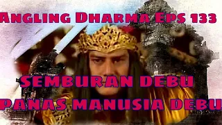 Angling Dharma Episode 133 - SEMBURAN DEBU PANAS MANUSIA DEBU