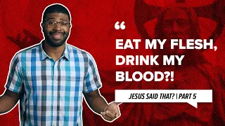 Eat My Flesh, Drink My Blood?! | Jesus Said That? | Part 5