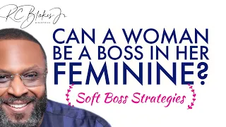 CAN A WOMAN BE  A BOSS IN HER FEMININE?  BY RC BLAKES