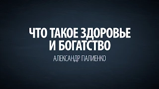 Что такое здоровье и богатство. Александр Палиенко.