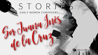 Sor Juana Inés de la Cruz - Stories: Early Women Composers