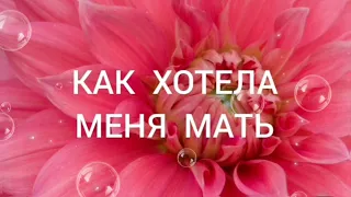 КАК ХОТЕЛА МЕНЯ МАТЬ.