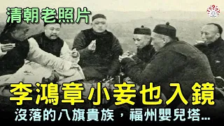 清朝老照片，李鴻章的小妾，沒落的八旗貴族，福州嬰兒塔，100年前的寫實老照片....【歷史萬花鏡】