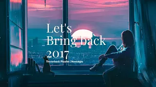 Songs that bring you back to 2017 🍰 Throwback playlist | Nostalgia