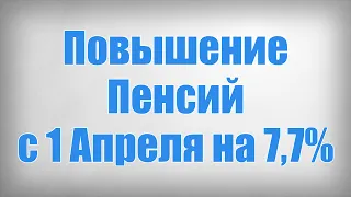 Повышение Пенсий с 1 Апреля на 7,7%