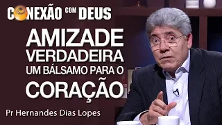 Amizade verdadeira, um bálsamo para o coração - Pr Hernandes Dias Lopes