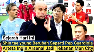 Sejarah Hari Ini‼️Shin Tae yong Jelmaan Pep Guardiola⁉️Arteta Ingin Arsenal Jadi Tekanan Man City‼️