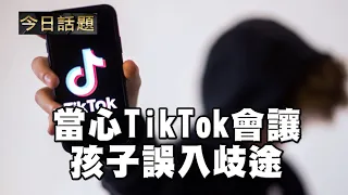 當心TikTok會讓孩子誤入歧途 | 今日話題 09092021