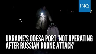 Ukraine's Odesa port 'not operating after Russian drone attack'