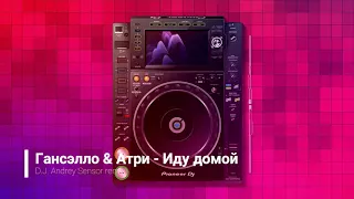 Гансэлло & Атри  - Иду домой (D.J. Andrey Sensor remix)