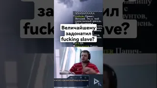 Величайшему задонатил fucking slave?