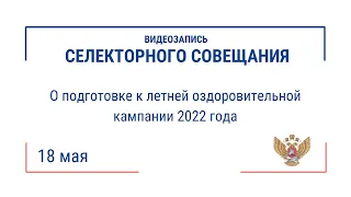 Селекторное совещание "О подготовке к летней оздоровительной кампании 2022 года"